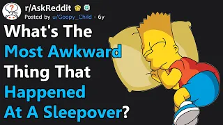 The Most AWKWARD Thing That Happened At A Sleepover? (r/AskReddit)