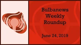 Bulbanews Weekly Roundup - June 24th, 2019