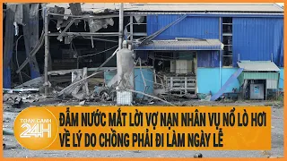 Đẫm nước mắt lời vợ nạn nhân vụ nổ lò hơi ở Đồng Nai về lý do chồng phải đi làm ngày lễ