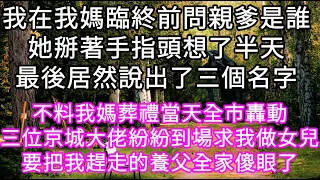 我在我媽臨終前問親爹是誰她掰著手指頭想了半天最後居然說出了三個名字 不料我媽葬禮當天全市轟動三位京城大佬紛紛到場求我做女兒#心書時光 #為人處事 #生活經驗 #情感故事 #唯美频道 #爽文