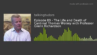 Episode 89 - The Life and Death of Cardinal Thomas Wolsey with Professor Glenn Richardson