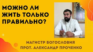 Можно ли ЖИТЬ в нашем мире абсолютно ПРАВИЛЬНО? Прот. Александр Проченко