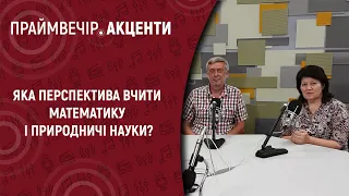 Яка перспектива вчити математику і природничі науки? | Праймвечір. Акценти