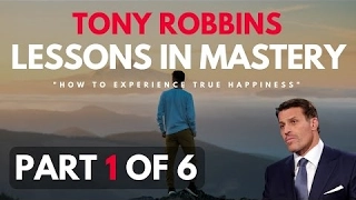 Tony Robbins - Lessons In Mastery - How To Experience True Happiness (Part 1 of 6)