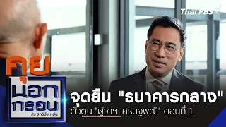 จุดยืน "ธนาคารกลาง" ตัวตน "ผู้ว่าฯ เศรษฐพุฒิ" | คุยนอกกรอบกับสุทธิชัยหยุ่น | 29 ก.พ. 67