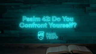 Psalm 42: The Importance of Confronting Yourself | Paul Tripp's Psalm Study (Episode 023)