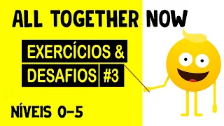 ALL TOGETHER NOW (NÍVEIS 0 - 5) EXERCÍCIOS & DESAFIOS #3