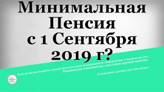 Минимальная Пенсия с 1 Сентября 2019 года?