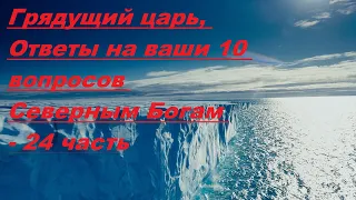 Грядущий царь, Ответы на ваши 10 вопросов Северным Богам - 24 часть