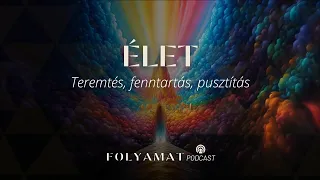 ÉLET • Teremtés, fenntartás, pusztítás • Folyamat Podcast