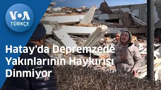 Hatay'da Depremzede Yakınlarının Haykırışı Dinmiyor| VOA Türkçe