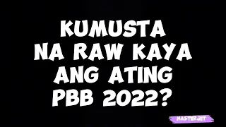 KUMUSTA NA RAW KAYA ANG ATING PBB 2022?