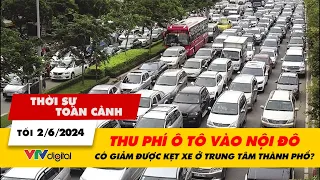 Thời sự toàn cảnh tối 2/6: Thu phí ô tô vào nội đô có giảm được kẹt xe ở trung tâm thành phố? |VTV24