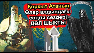 ҚОРҚЫТ АТАНЫҢ ӨЛЕР АЛДЫНДАҒЫ СОҢҒЫ СӨЗДЕРІ ДӘЛ ШЫҚТЫ