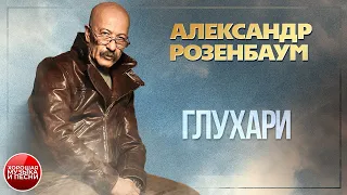 ГЛУХАРИ ✪ ХОРОШАЯ ПЕСНЯ ✪ АЛЕКСАНДР РОЗЕНБАУМ ✪