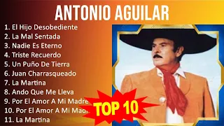 Antonio Aguilar 2023 - 10 Grandes Exitos - El Hijo Desobediente, La Mal Sentada, Nadie Es Eterno...