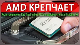 AMD КРЕПЧАЕТ, Ryzen дешевеет, Ray Tracing без RTX и подробности Intel Graphics Xe