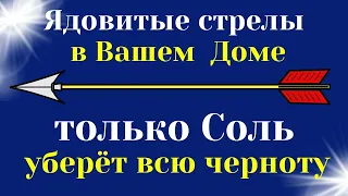 Какие Ядовитые стрелы в Доме могут разрушить жизнь. Как Солью нейтрализовать всю черноту.