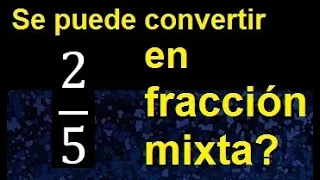 Convertir 2/5 a fraccion mixta , se puede transformar a mixto ? , fracciones a fraccion mixta