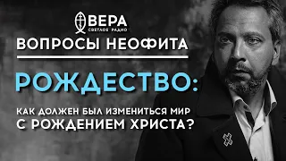 РОЖДЕСТВО: КАК ДОЛЖЕН БЫЛ ИЗМЕНИТЬСЯ МИР С РОЖДЕНИЕМ ХРИСТА? / «ВОПРОСЫ НЕОФИТА» / РАДИО ВЕРА