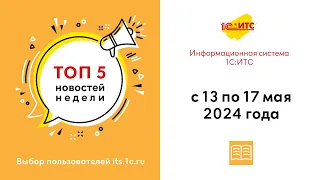 Топ-5 новостей ИС 1С:ИТС за 13-17 мая 2024