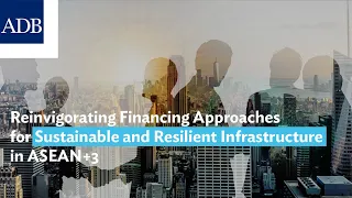 Reinvigorating Financing Approaches for Sustainable and Resilient Infrastructure in ASEAN+3