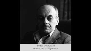 Булат Окуджава  - «Былое нельзя воротить…»