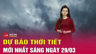 Dự báo thời tiết mới nhất sáng 29/3: Đón không khí lạnh yếu,miền Bắc chuyển mưa rào và dông | Tin24h