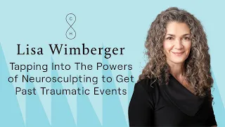 Lisa Wimberger: Tapping Into The Powers of Neurosculpting to Get Past Traumatic Events