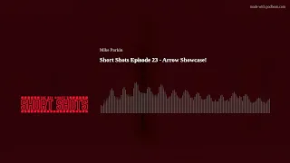 Short Shots Episode 23 - Arrow Showcase!