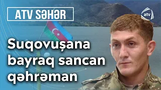 Suqovuşana bayraq sancan qəhrəman - Atv Səhər