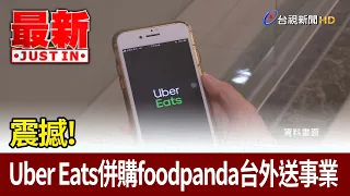 震撼！ Uber Eats併購foodpanda台外送事業【最新快訊】