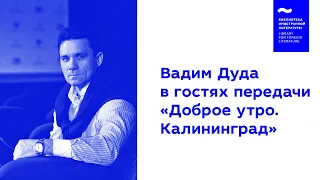 Вадим Дуда, директор «Иностранки» в студии передачи «Доброе утро. Калининград»