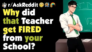 Why did "that" Teacher get Fired from your School?