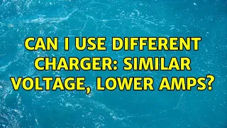 Can I use Different charger: Similar Voltage, lower Amps?