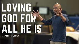 Loving God For All He Is | Francis Chan