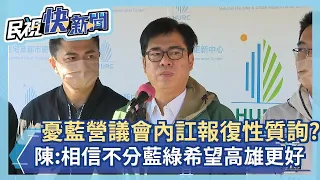 快新聞／憂藍營因議會內訌報復性質詢？　陳其邁：相信不分藍綠都希望高雄更好－民視新聞