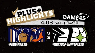 【Full Game Highlights】G45 桃園領航猿 vs 福爾摩沙台新夢想家