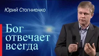 Бог отвечает всегда! | Юрий Стогниенко | Проповеди христианские