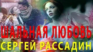 ШАЛЬНАЯ ЛЮБОВЬ!   СЕРГЕЙ РАССАДИН   ДО ЧЕГО ЖЕ СТРАСТНАЯ ПЕСНЯ!