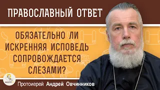 ВСЕГДА ЛИ ИСКРЕННЯЯ ИСПОВЕДЬ СОПРОВОЖДАЕТСЯ СЛЕЗАМИ ?  Протоиерей Андрей Овчинников