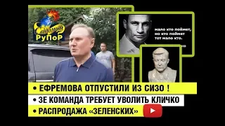 Ефремова отпустили из СИЗО • Зе команда требует уволить Кличко  • Распродажа «Зеленских»