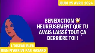 BÉNÉDICTION 🌟 HEUREUSEMENT QUE TU AVAIS LAISSÉ TOUT ÇA DERRIÈRE TOI ! Tirage du 25 Avril 2024 🌟