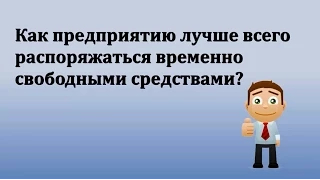 Как предприятию лучше всего распоряжаться временно свободными средствами?