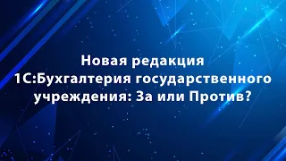 Вебинар «Новая редакция 1С:Бухгалтерия государственного учреждения: За или Против?»