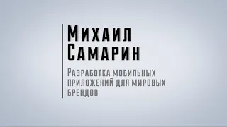 Михаил Самарин — Разработка мобильных приложений для мировых брендов