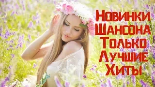 НОВЫЕ ШИКАРНЫЕ ПЕСНИ ШАНСОНА 2018! КРАСИВЫЙ ДУШЕВНЫЙ ШАНСОН. САМЫЕ ЛУЧШИЕ НОВИНКИ ШАНСОНА 2018