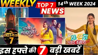 Here’re Top 7 News of  14th Week 2024 ! YRKKH, Naagin 7