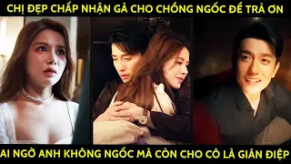 Chị Đẹp Chấp Nhận Gả Cho Chồng Ngốc Để Trả Ơn, Ai Ngờ Anh Không Ngốc Mà Còn Cho Cô Là Gián Điệp