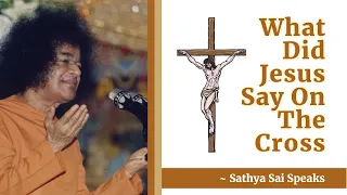 What Did Jesus Say On The Cross | Sri Sathya Sai Speaks